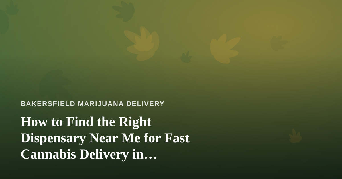 How to Find the Right Dispensary Near Me for Fast Cannabis Delivery in Bakersfield