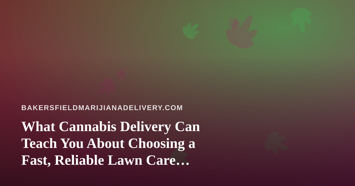 What Cannabis Delivery Can Teach You About Choosing a Fast, Reliable Lawn Care Company