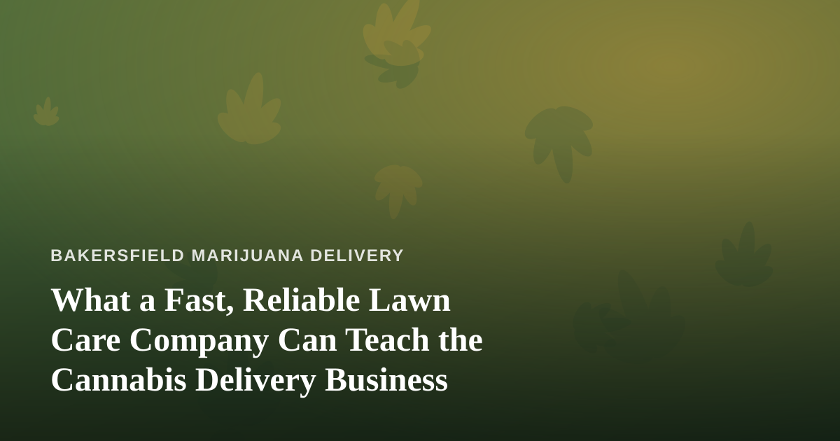 What a Fast, Reliable Lawn Care Company Can Teach the Cannabis Delivery Business