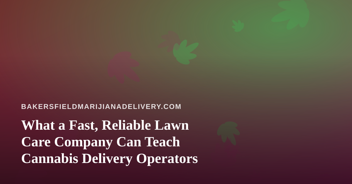 What a Fast, Reliable Lawn Care Company Can Teach Cannabis Delivery Operators