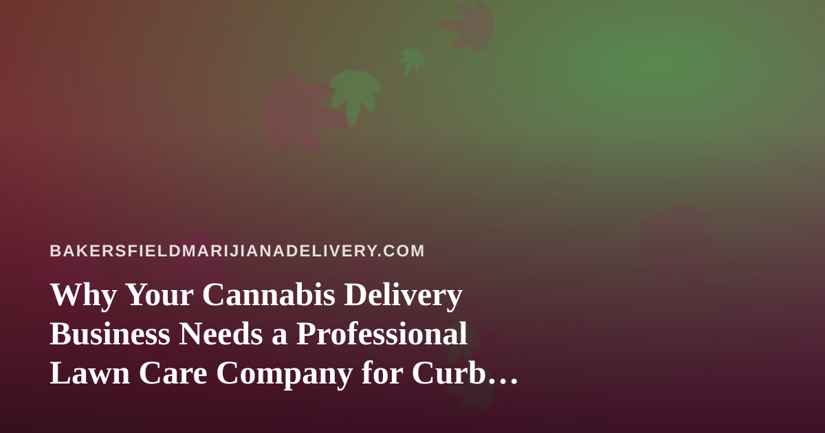Why Your Cannabis Delivery Business Needs a Professional Lawn Care Company for Curb Appeal