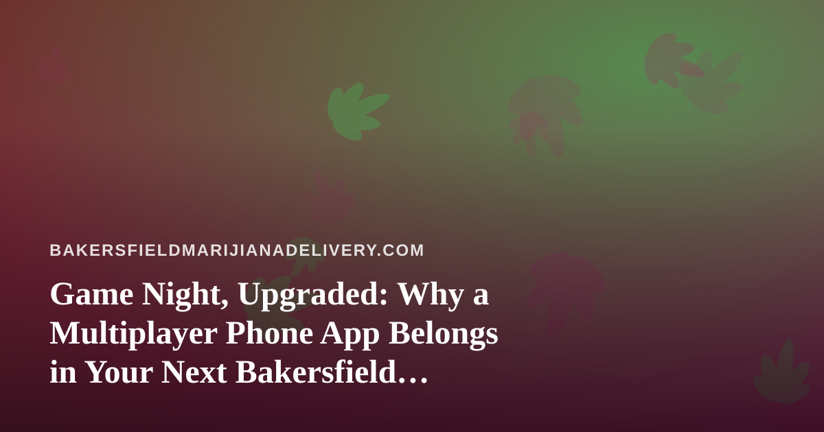 Game Night, Upgraded: Why a Multiplayer Phone App Belongs in Your Next Bakersfield Hangout
