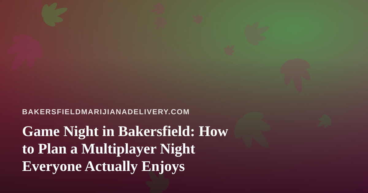 Game Night in Bakersfield: How to Plan a Multiplayer Night Everyone Actually Enjoys