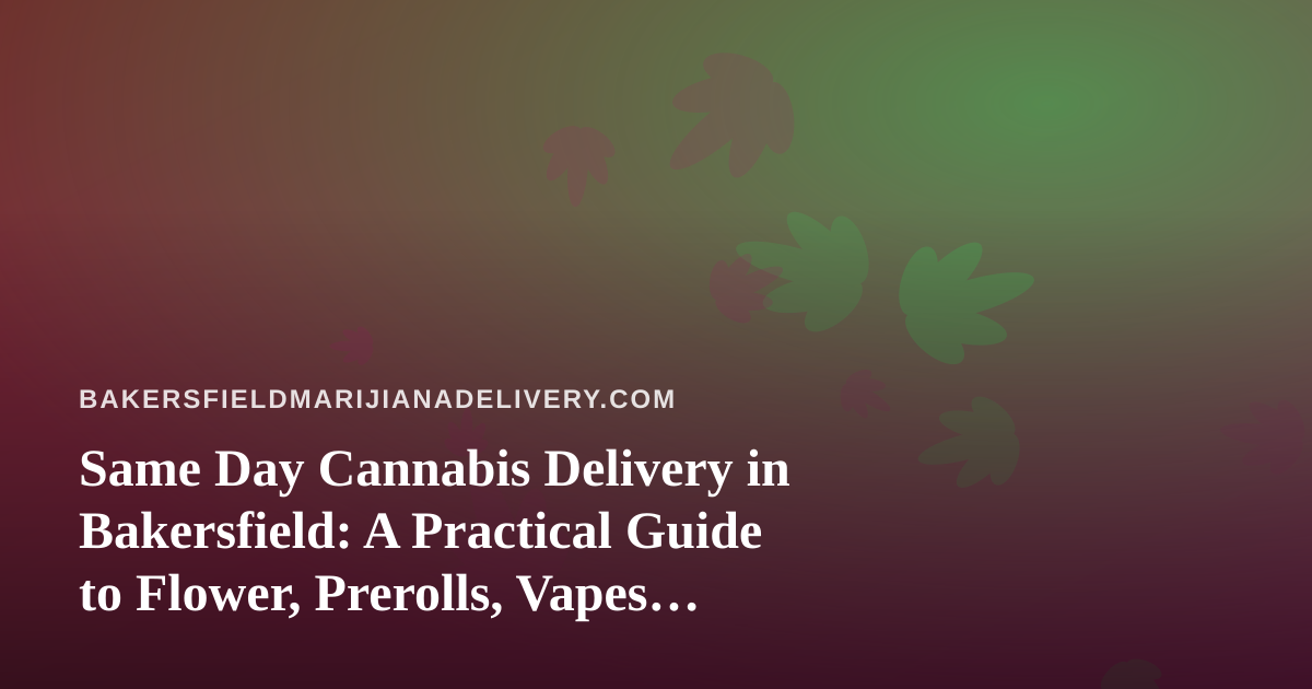 Same Day Cannabis Delivery in Bakersfield: A Practical Guide to Flower, Prerolls, Vapes, Concentrates, and Edibles